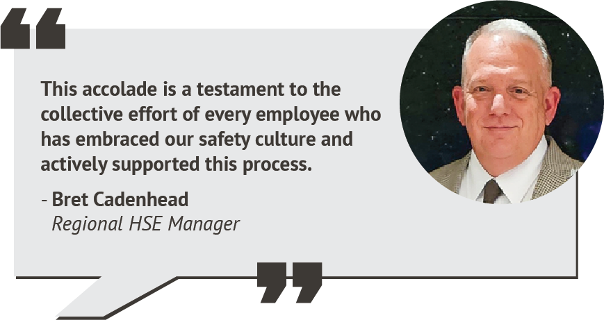 Quote from Bret Cadenhead, Regional HSE Manager "This accolade is a testament to the collective effort of every employee who has embraced our safety culture and actively supported this process."
